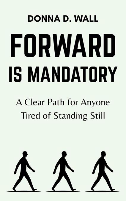 Forward Is Mandatory: A Clear Path for Anyone Tired of Standing Still