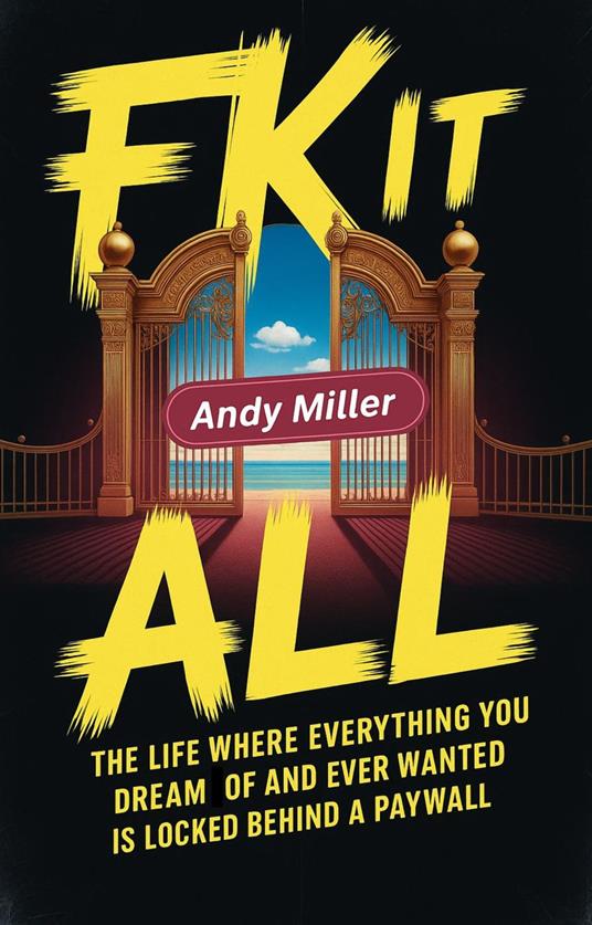 Fk It All: The Life Where Everything You Dream Of And Ever Wanted Is Locked Behind A Paywall