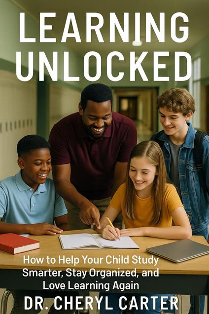 Learning Unlocked How to Help Your Child Study Smarter, Stay Organized, and Love Learning Again