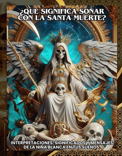 ¿Que significa soñar con la Santa Muerte?:Interpretaciones, significados y mensajes de la Niña Blanca en tus sueños.