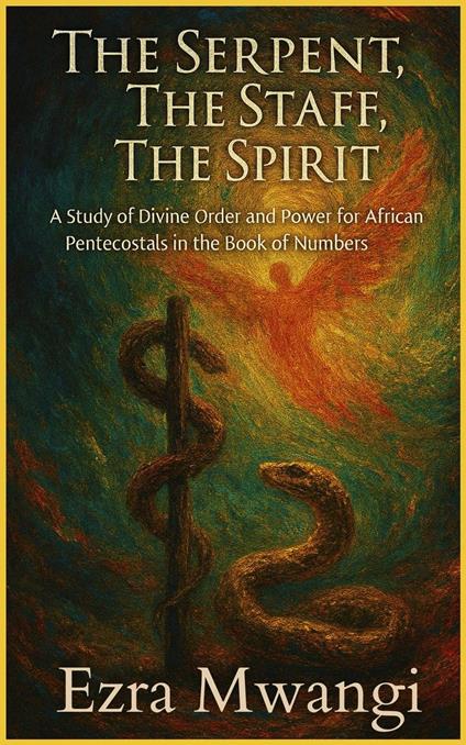 The Serpent, The Staff, The Spirit: A Study of Divine Order and Power for African Pentecostals in the Book of Numbers