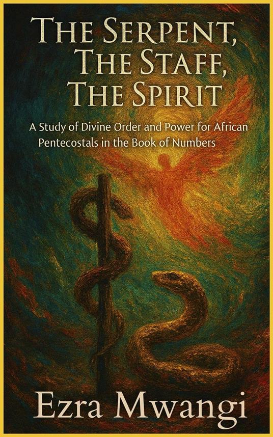 The Serpent, The Staff, The Spirit: A Study of Divine Order and Power for African Pentecostals in the Book of Numbers