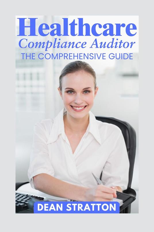 Healthcare Compliance Auditor - The Comprehensive Guide