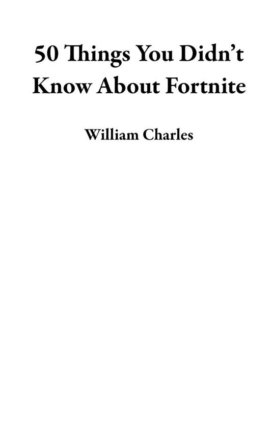 50 Things You Didn’t Know About Fortnite - William Charles - ebook