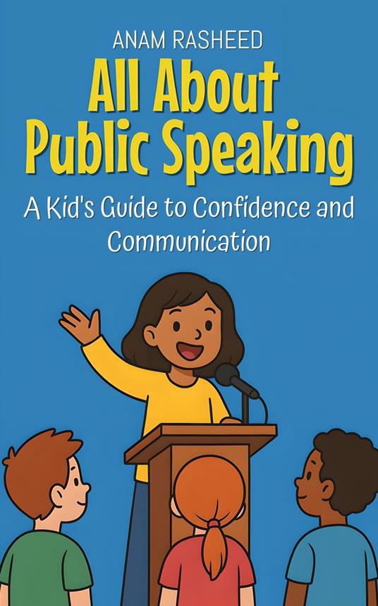 All About Public Speaking: A Kid's Guide to Confidence and Communication - Anam Rasheed - ebook