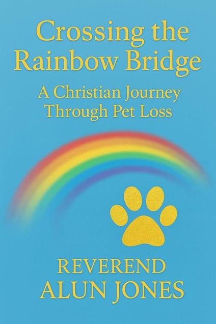 Crossing The Rainbow Bridge: A Christian Journey Through Pet Loss