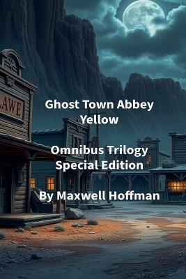 Ghost Town Abbey Yellow Omnibus Trilogy Special Edition - Maxwell Hoffman - cover