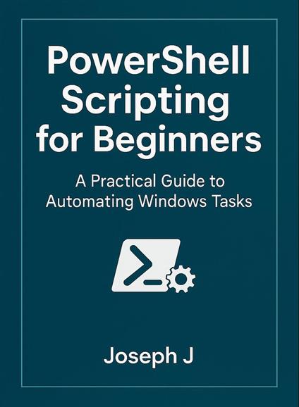 PowerShell Scripting for Beginners: A Practical Guide to Automating Windows Tasks