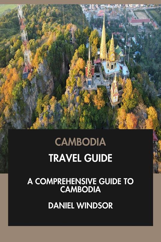 Cambodia Travel Guide: A Comprehensive Guide to Cambodia.