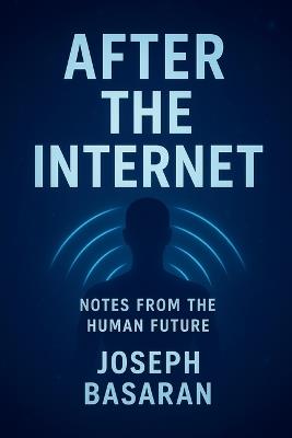 After the Internet: Notes from the Human Future - Joseph Basaran - cover