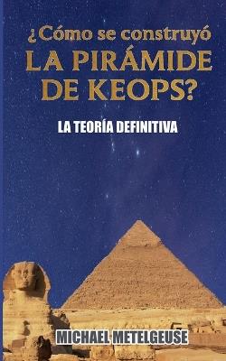¿Cómo se contruyó la Pirámide de Keops? La Teoría Definitiva - Michael Betelgeuse - cover