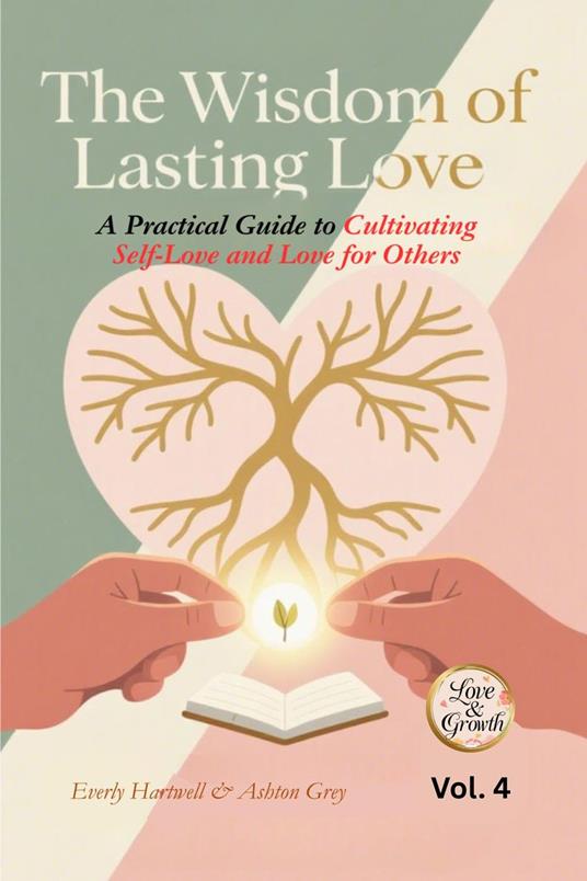 The Wisdom of Lasting Love: A Practical Guide to Cultivating Self-Love and Love for Others