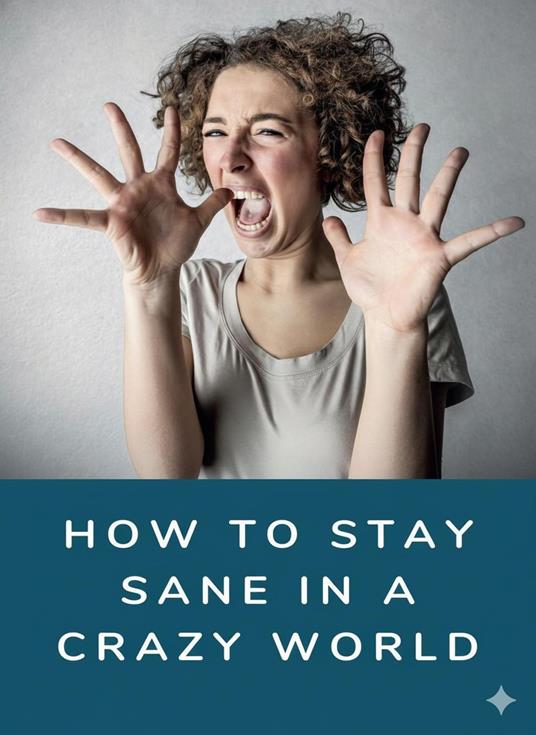 How To Stay Sane In A Crazy World