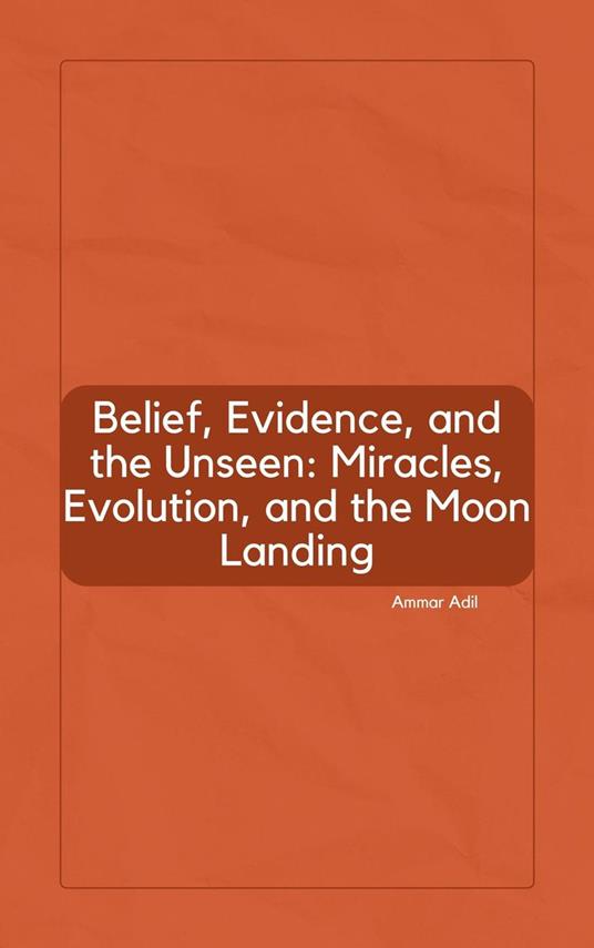 Belief, Evidence, and the Unseen: Miracles, Evolution, and the Moon Landing