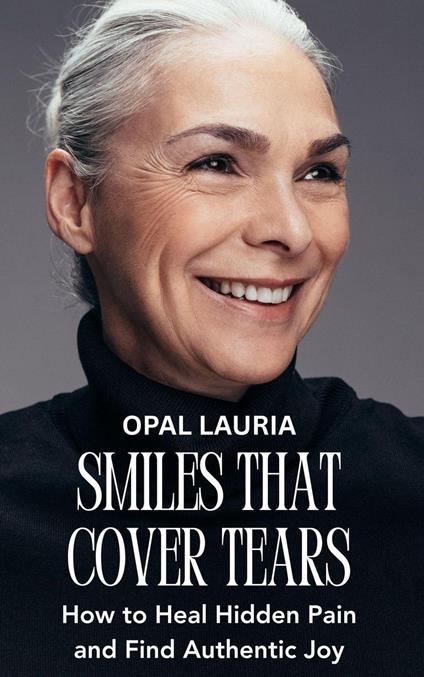 Smiles That Cover Tears : How to Heal Hidden Pain and Find Authentic Joy