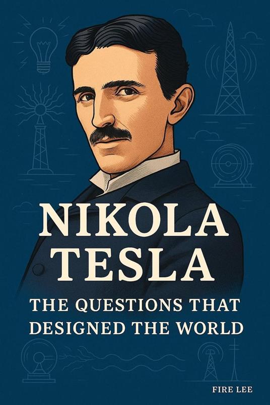 Nikola Tesla: The Questions That Designed the World