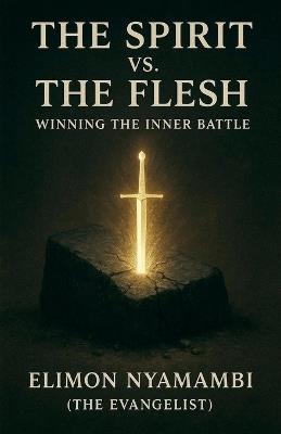 The Spirit vs. The Flesh: Winning the Inner Battle - Elimon Nyamambi - cover