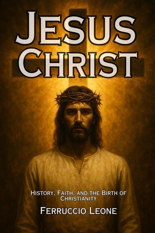 Jesus Christ History, Faith, and the Birth of Christianity