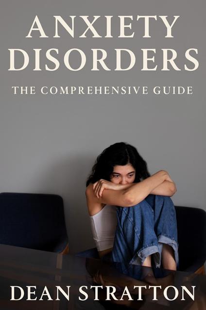 Anxiety Disorders – The Comprehensive Guide