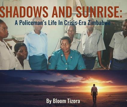 SHADOWS AND SUNRISE: A Policeman's Life In Crisis-Era Zimbabwe