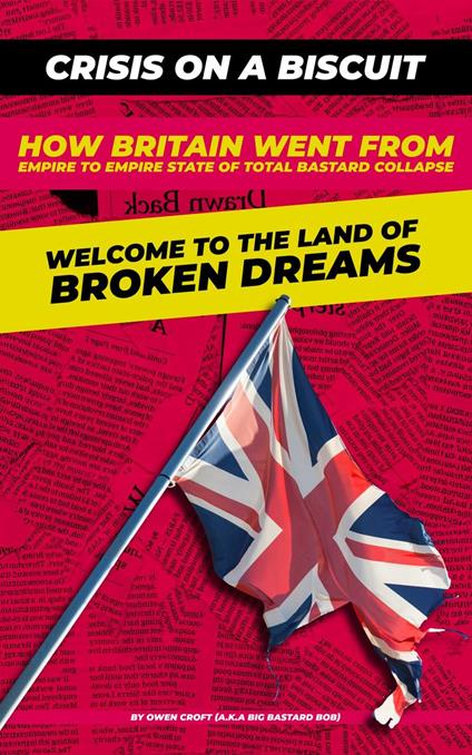 Crisis on a Biscuit- How Britain Went from Empire to Empire State of Total Bastard Collapse