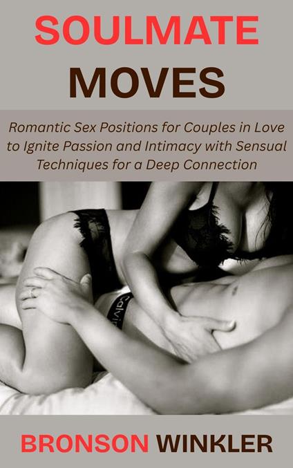 Soulmate Moves: Romantic Sex Positions for Couples in Love to Ignite Passion and Intimacy with Sensual Techniques for a Deep Connection