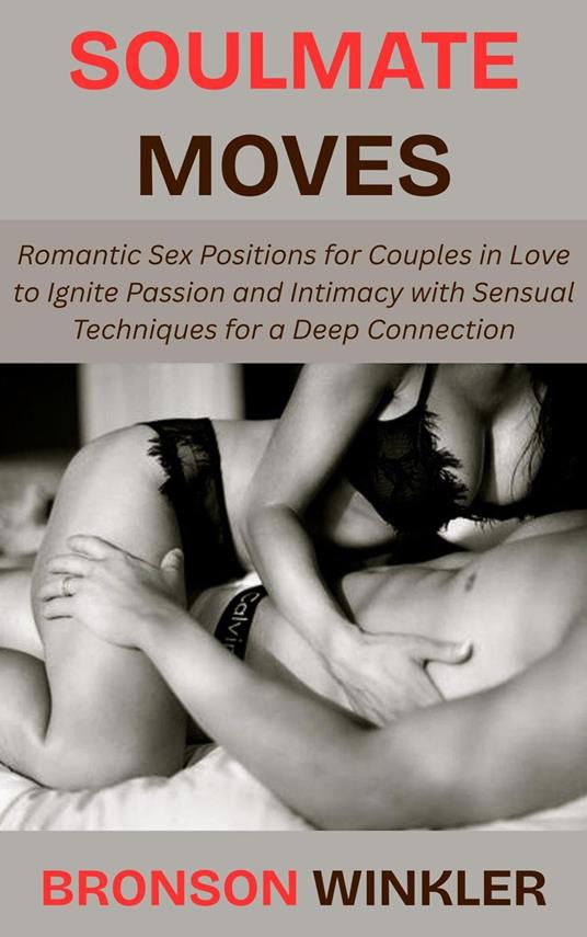 Soulmate Moves: Romantic Sex Positions for Couples in Love to Ignite Passion and Intimacy with Sensual Techniques for a Deep Connection