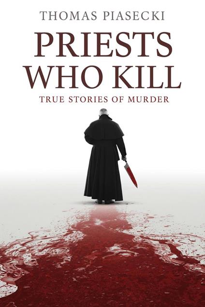 Priests Who Kill. True Stories of Murder