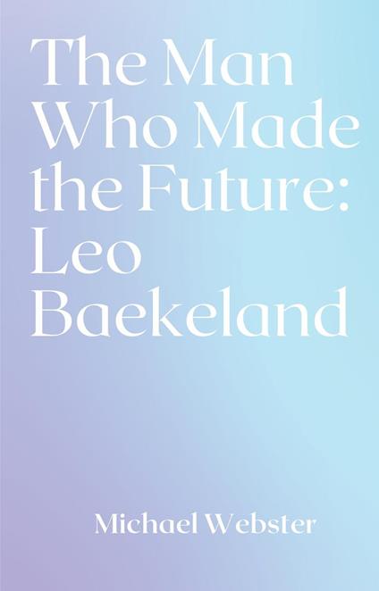 The Man Who Made the Future: Leo Baekeland