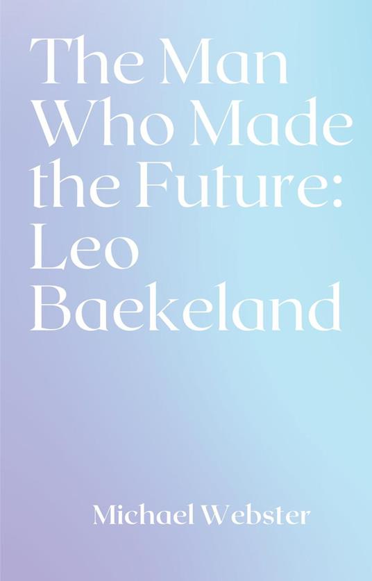 The Man Who Made the Future: Leo Baekeland