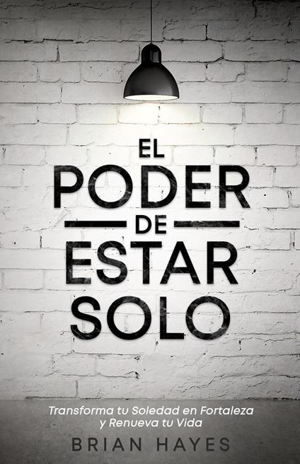 El Poder de Estar Solo: Transforma tu Soledad en Fortaleza y Renueva tu Vida