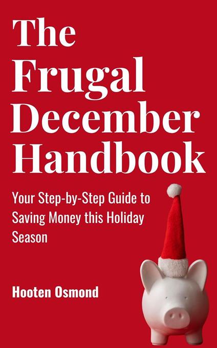 The Frugal December Handbook : Your Step-by-Step Guide to Saving Money This Holiday Season
