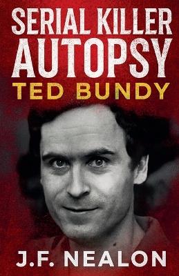 Serial Killer Autopsy: Ted Bundy - J F Nealon - cover