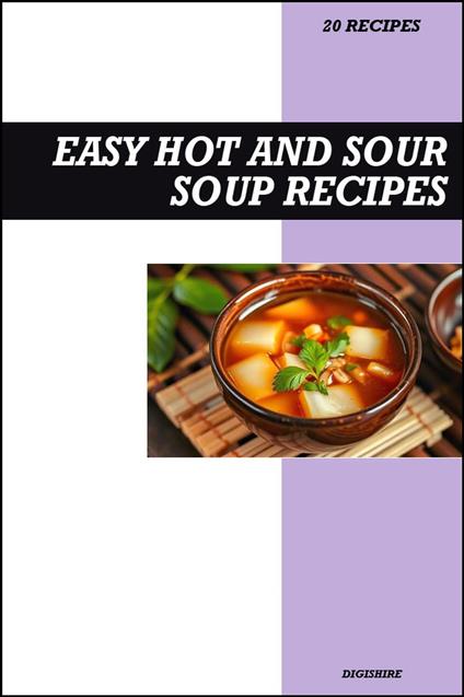 Easy Hot and Sour Soup Cookbook: Authentic Chinese Restaurant Style Soup Recipes for Comforting Homemade Meals