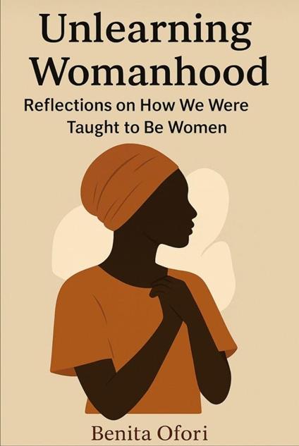 Unlearning Womanhood: Reflections on How We Were Taught to Be Women.