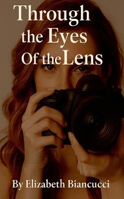 Through The Eyes Of The Lens - Elizabeth Biancucci - cover