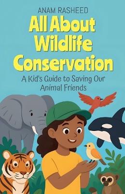 All About Wildlife Conservation: A Kid's Guide to Saving Our Animal Friends - Anam Rasheed - cover
