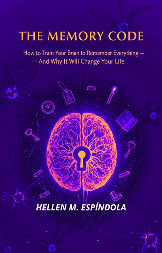 The Memory Code: How to Train Your Brain to Remember Everything — And Why It Will Change Your Life