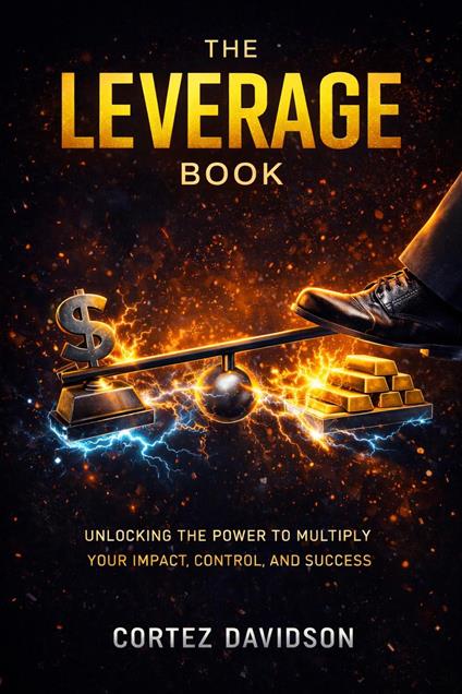 The Leverage Book: Unlocking the Power to Multiply Your Impact, Control, and Success.