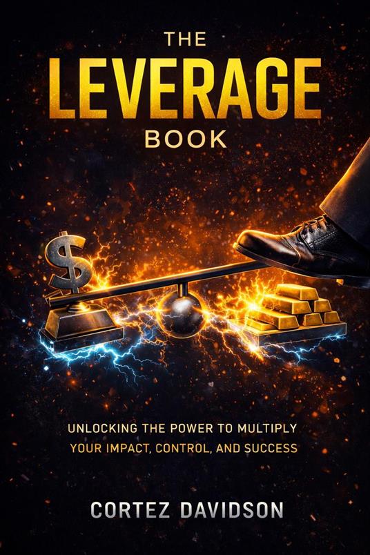 The Leverage Book: Unlocking the Power to Multiply Your Impact, Control, and Success.