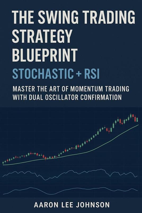 The Swing Trading Strategy Blueprint: Stochastic + RSI Master the Art of Momentum Trading with Dual Oscillator Confirmation