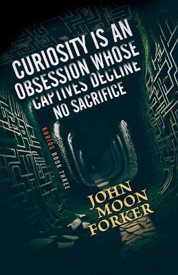Curiosity Is An Obsession Whose Captives Decline No Sacrifice - John Moon Forker - cover
