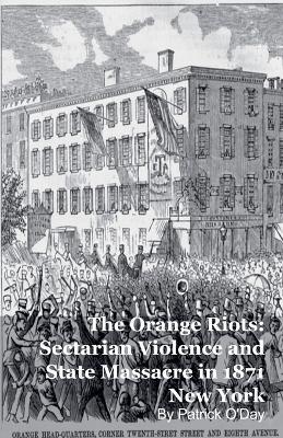 The Orange Riots: Sectarian Violence and State Massacre in 1871 New York - Patrick O'Day - cover