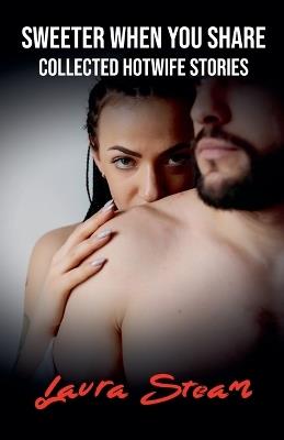 Sweeter When You Share: Collected Hotwife Stories - Laura Steam - cover
