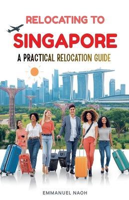 Relocating to Singapore: A Practical Relocation Guide - Emmanuel Noah - cover