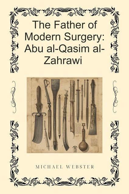The Father of Modern Surgery: Abu al-Qasim al-Zahrawi