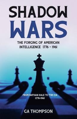 Shadow Wars: The Forging of American Intelligence 1776 - 1961 - Ga Thompson - cover