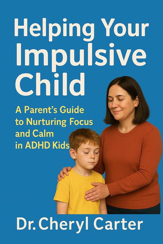 Helping Your Impulsive Child A Parent’s Guide to Nurturing Focus and Calm in ADHD Kids