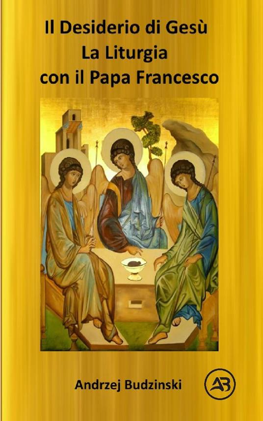 IL DESIDERIO DI CRISTO! La Liturgia con il Papa Francesco - Andrzej Budzinski - ebook