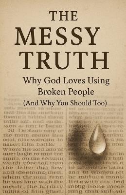 The Messy Truth: Why God Loves Using Broken People (And Why You Should Too) - Brandt - cover